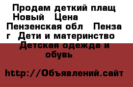 Продам деткий плащ.Новый › Цена ­ 10 000 - Пензенская обл., Пенза г. Дети и материнство » Детская одежда и обувь   